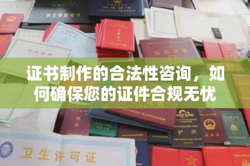 汶川证书制作的合法性咨询，如何确保您的证件合规无忧