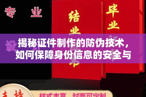 昌黎揭秘证件制作的防伪技术，如何保障身份信息的安全与真实